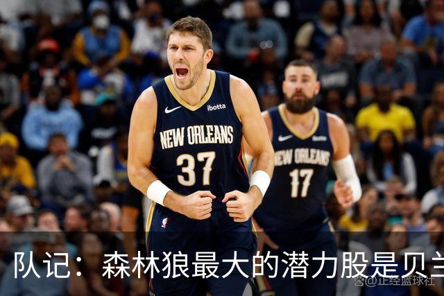 队记：森林狼最大的潜力股是贝兰热 管理层和教练组对他评价很高