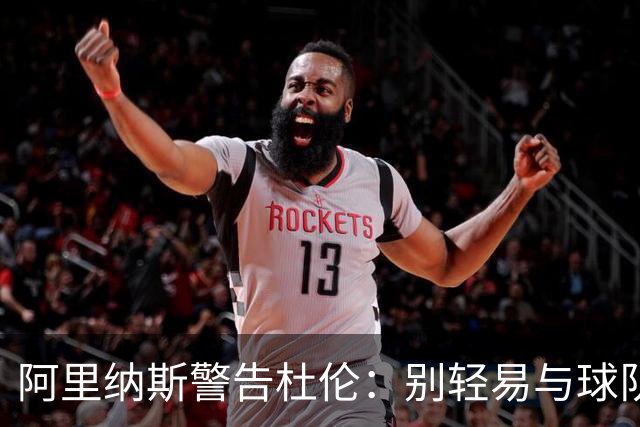 阿里纳斯警告杜伦：别轻易与球队撕破脸 管理层有的是办法施压