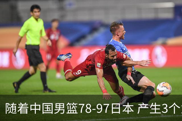 随着中国男篮78-97日本 产生3个意外和2个事实 郭士强+王俊杰上榜