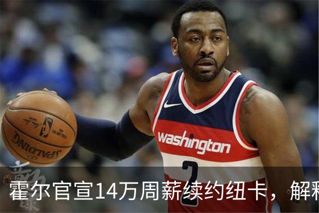 霍尔官宣14万周薪续约纽卡，解释留队理由！曼联不愿放弃原因曝光