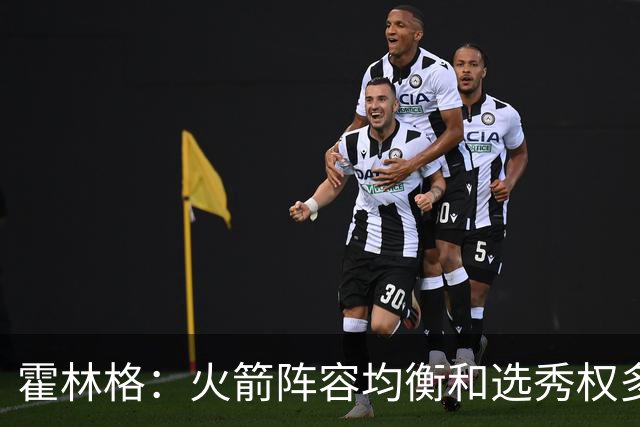 霍林格：火箭阵容均衡&选秀权多 遇合适球星可迅速跻身争冠行列