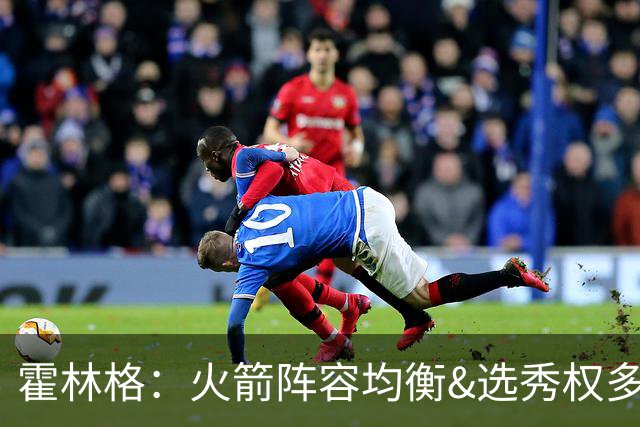 霍林格：火箭阵容均衡&选秀权多 遇合适球星可迅速跻身争冠行列