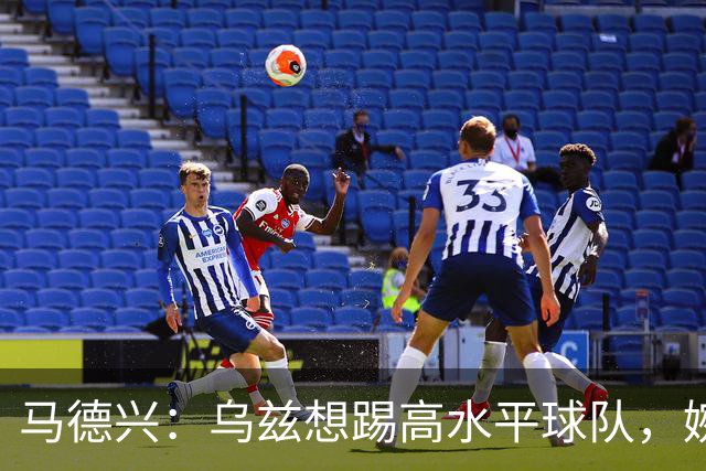 马德兴：乌兹想踢高水平球队，婉拒国足选择踢伊朗、韩国