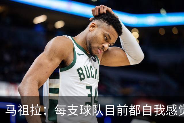 马祖拉：每支球队目前都自我感觉良好 局势不顺时才能认清自我