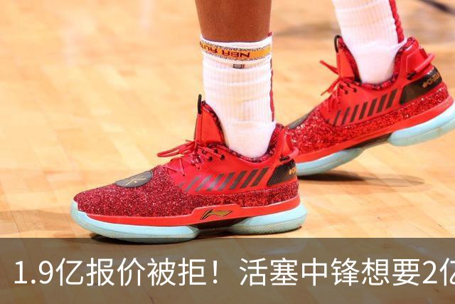 1.9亿报价被拒！活塞中锋想要2亿，谈判彻底僵住