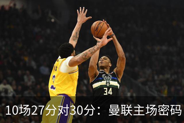 10场27分对30分：曼联主场密码，藏在一个31岁人脚下