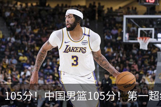 105分！中国男篮105分！第一超级新星弹无虚发