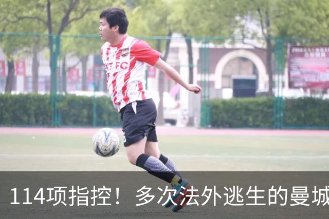 114项指控！多次法外逃生的曼城，这次麻烦真大了？