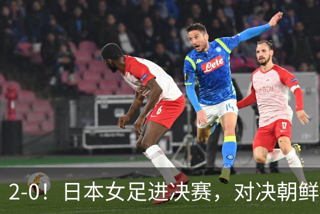 2-0！日本女足进决赛，对决朝鲜女足，中国女足将与韩国队争铜牌