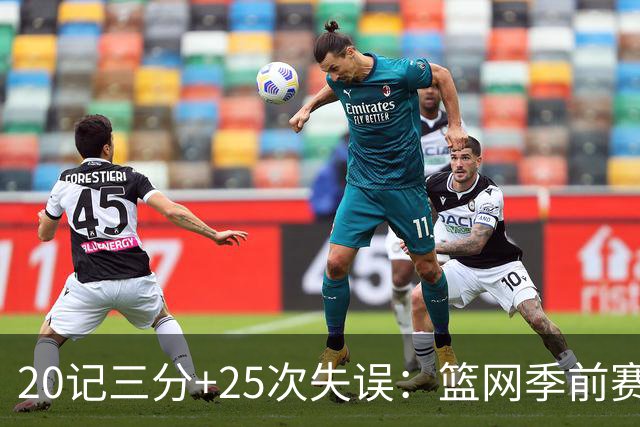 20记三分+25次失误：篮网季前赛首战打出陌生数据