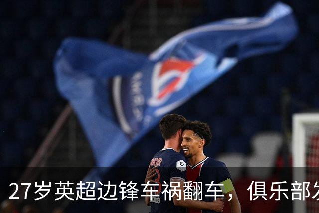 27岁英超边锋车祸翻车，俱乐部发声：毫发无伤