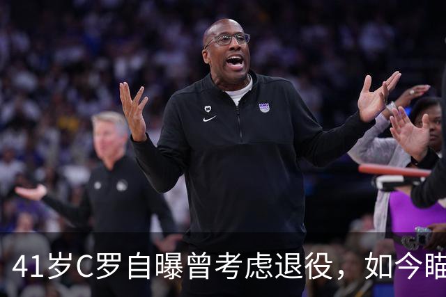 41岁C罗自曝曾考虑退役，如今瞄准1000球还想再拿一冠