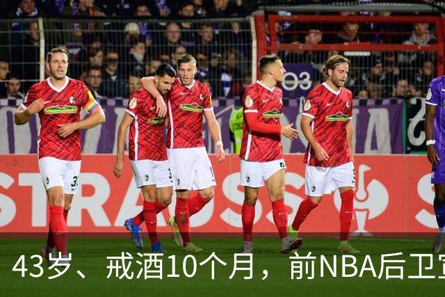 43岁、戒酒10个月，前NBA后卫宣布首登拳台