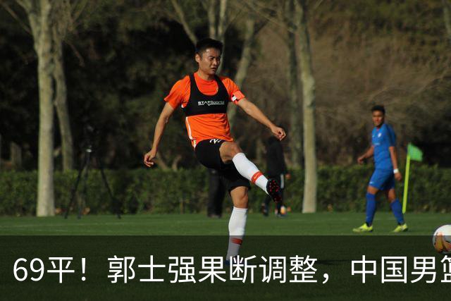 69平！郭士强果断调整，中国男篮随即打出一波流，沙特主帅认输了