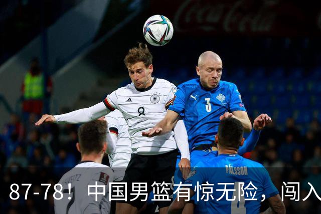 87-78！中国男篮有惊无险，闯入四强，打沙特都费劲，恐怕走不远