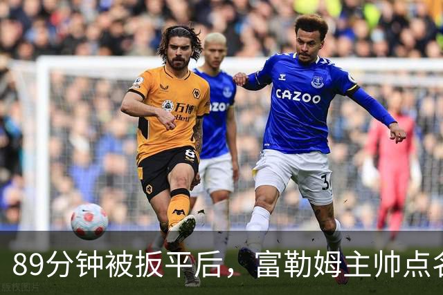 89分钟被扳平后，富勒姆主帅点名裁判：他们不想曼联输
