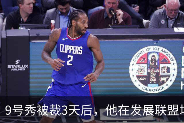 9号秀被裁3天后，他在发展联盟场均26.6分杀回NBA