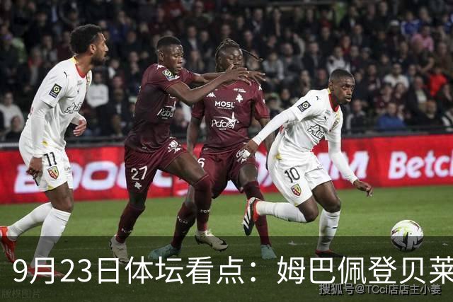9月23日体坛看点：姆巴佩登贝莱和解 莱昂纳德续约猛龙