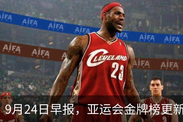 9月24日早报，亚运会金牌榜更新：中国队杀疯，今日国乒+国羽冲冠