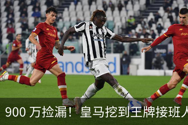 900 万捡漏！皇马挖到王牌接班人！21 岁天才碾压伯纳乌老将