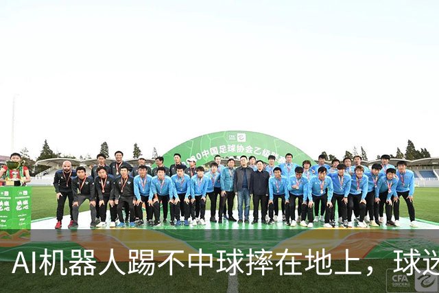 AI机器人踢不中球摔在地上，球迷调侃：热刺报价1亿英镑！