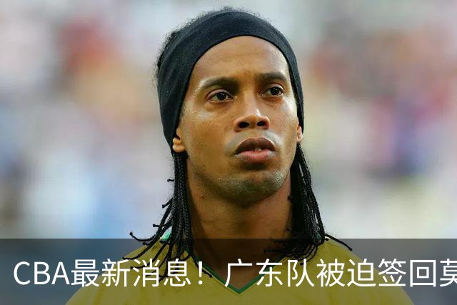 CBA最新消息！广东队被迫签回莫兰德，梅克要价太高来不了？