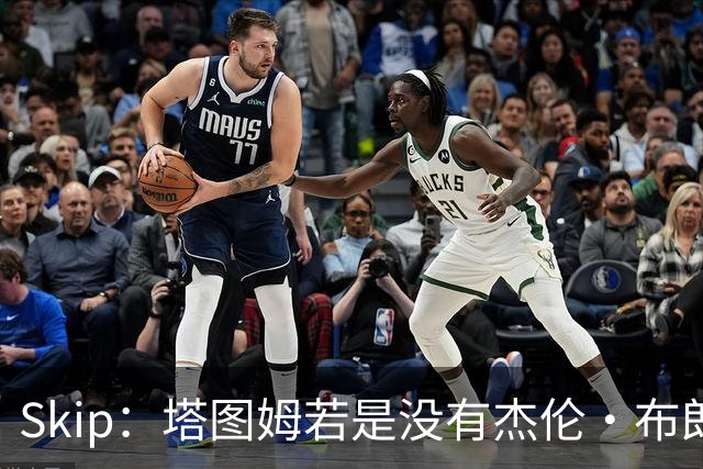 Skip：塔图姆若是没有杰伦·布朗 绝对无法再次赢得总冠军
