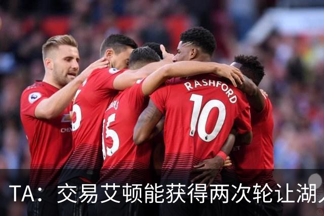 TA：交易艾顿能获得两次轮让湖人管理层颇为惊喜