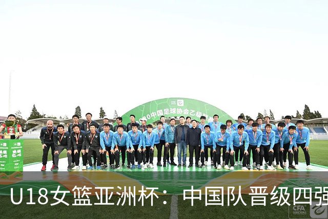 U18女篮亚洲杯：中国队晋级四强 将再战澳大利亚队